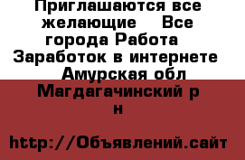 Приглашаются все желающие! - Все города Работа » Заработок в интернете   . Амурская обл.,Магдагачинский р-н